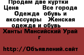 Продам две куртки › Цена ­ 2 000 - Все города Одежда, обувь и аксессуары » Женская одежда и обувь   . Ханты-Мансийский,Урай г.